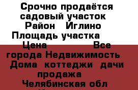 Срочно продаётся садовый участок › Район ­ Иглино › Площадь участка ­ 8 › Цена ­ 450 000 - Все города Недвижимость » Дома, коттеджи, дачи продажа   . Челябинская обл.,Кыштым г.